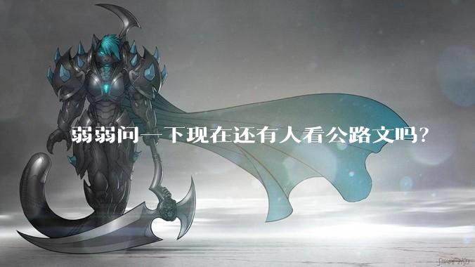 弱弱问一下现在还有人看公路文吗？