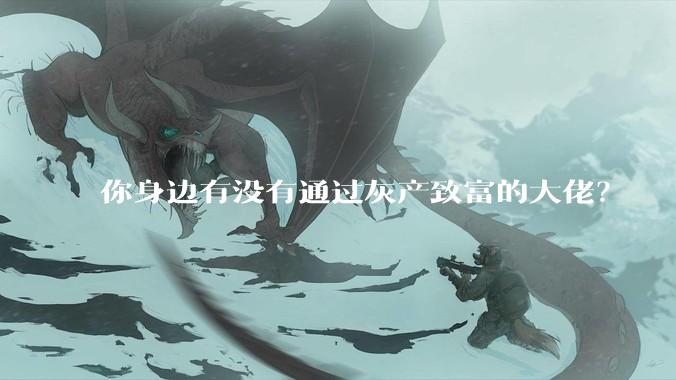 你身边有没有通过灰产致富的大佬？