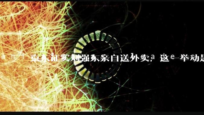 京东证实刘强东亲自送外卖，这一举动是为了向外界传递哪些信息？京东强势入局外卖会激发行业哪些变革？