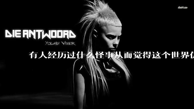 有人经历过什么怪事从而觉得这个世界仿佛是虚拟的吗?