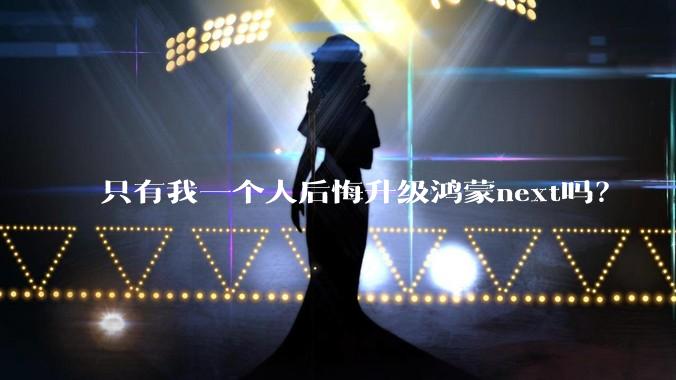 只有我一个人后悔升级鸿蒙next吗？