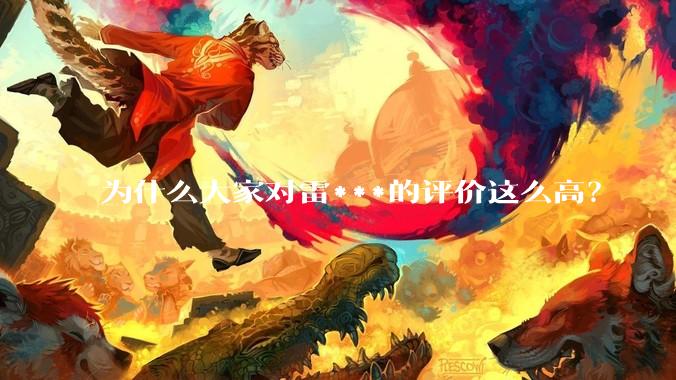 为什么大家对雷***的评价这么高？