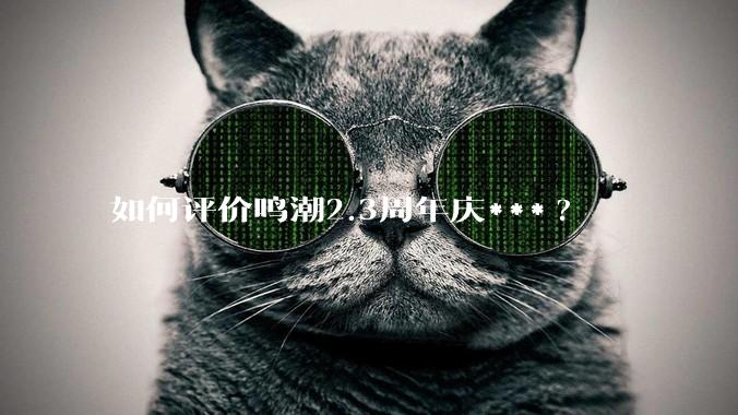 如何评价鸣潮2.3周年庆***?