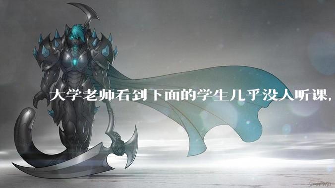 大学老师看到下面的学生几乎没人听课，会难受吗？