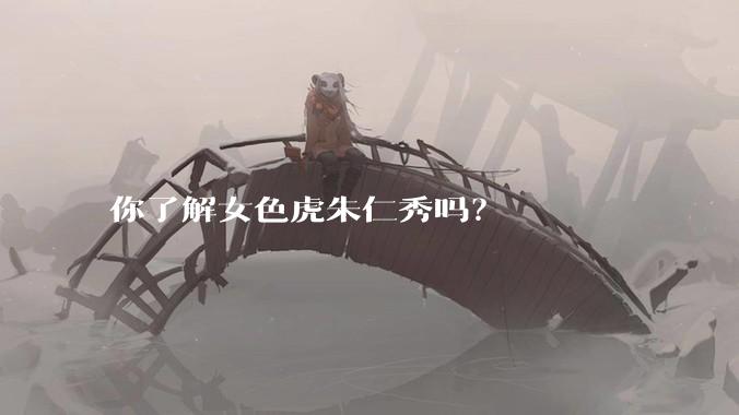 你了解女色虎朱仁秀吗？