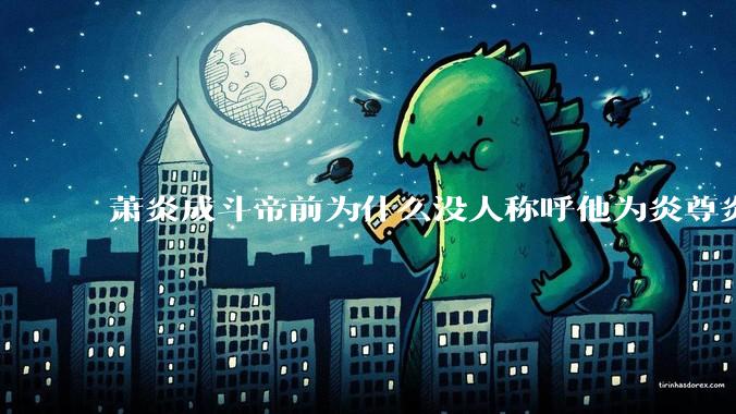 萧炎成斗帝前为什么没人称呼他为炎尊炎圣？