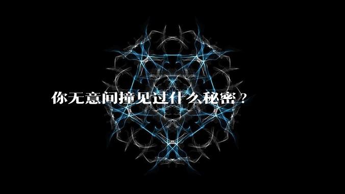 你无意间撞见过什么秘密?