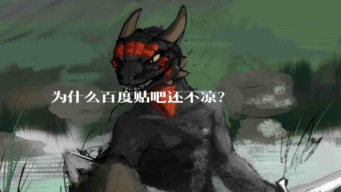 为什么百度贴吧还不凉？