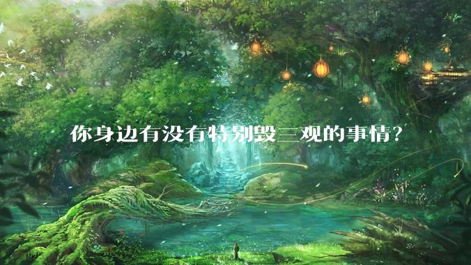 你身边有没有特别毁三观的事情？