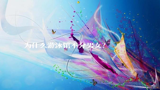 为什么游泳馆不分男女？