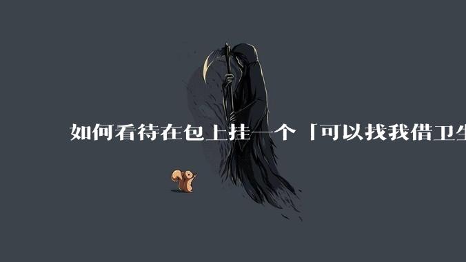 如何看待在包上挂一个「可以找我借卫生巾」的牌子挂件?