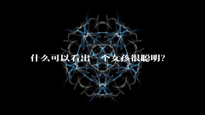 什么可以看出一个女孩很聪明？