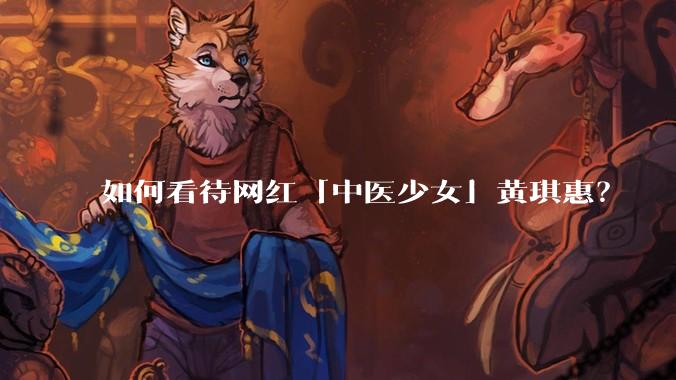 如何看待网红「中医少女」黄琪惠？