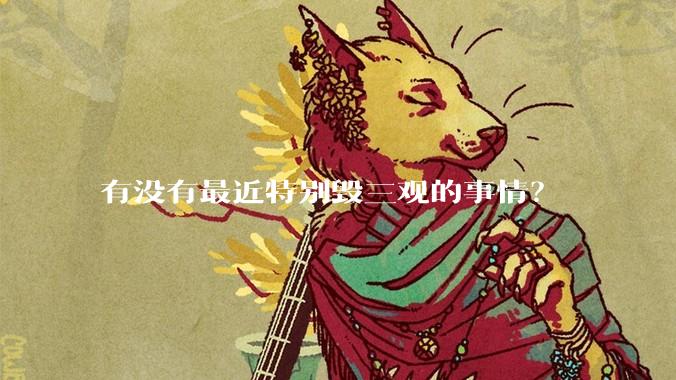 有没有最近特别毁三观的事情？