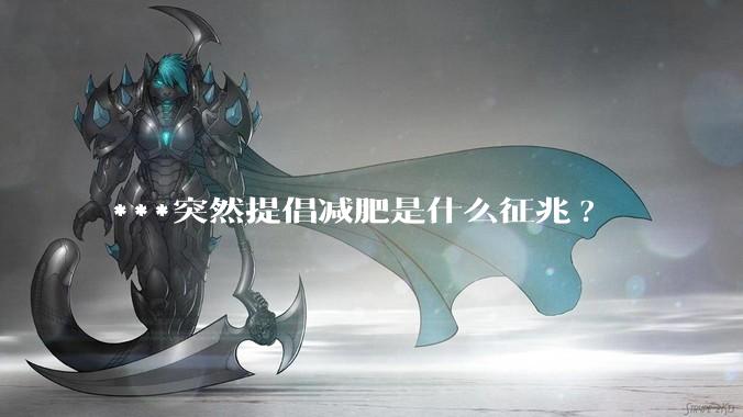 ***突然提倡减肥是什么征兆?